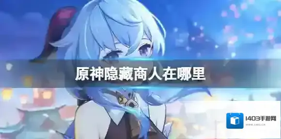 原神隐藏商人在哪里 原神隐藏商人的位置