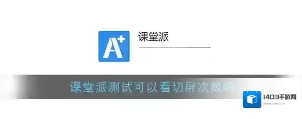 《课堂派》测试可以看切屏次数吗
