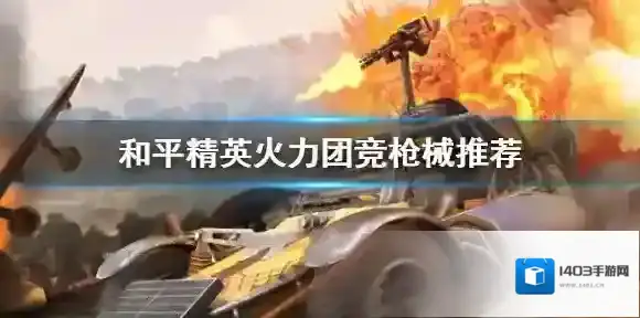 和平精英火力团竞选什么枪好 和平精英火力团竞枪械推荐