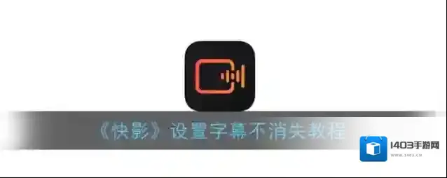 《快影》设置字幕不消失教程