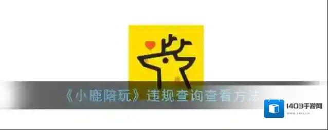 《小鹿陪玩》违规查询查看方法