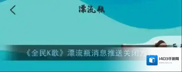 《全民K歌》漂流瓶消息推送关闭方法