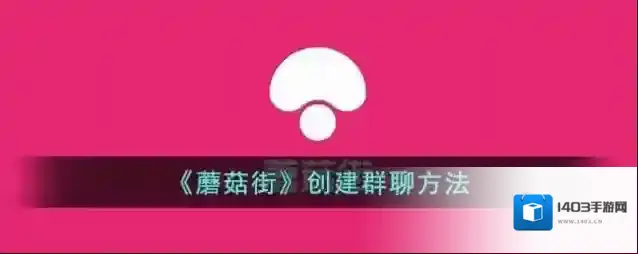 《蘑菇街》创建群聊方法