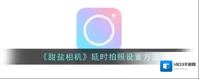 《甜盐相机》延时拍照设置方法