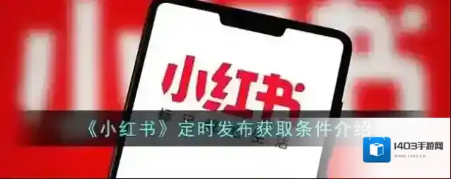 《小红书》定时发布获取条件介绍