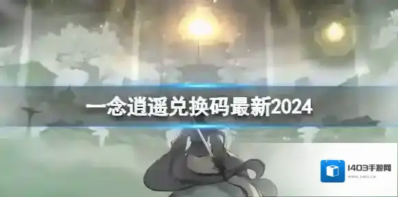 一念逍遥兑换码最新2024 一念逍遥2月6日最新密令