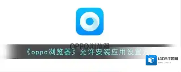 《oppo浏览器》允许安装应用设置方法