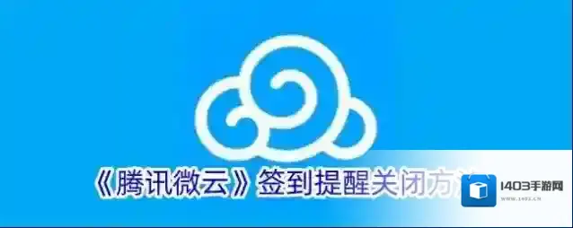 《腾讯微云》签到提醒关闭方法