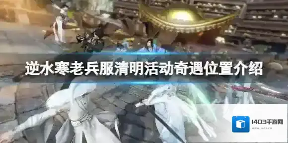 《逆水寒》清明活动奇遇地点在哪？老兵服清明活动奇遇位置介绍！